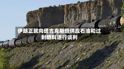 伊朗正就向塔吉克斯坦供应石油和过剩燃料进行谈判-第1张图片