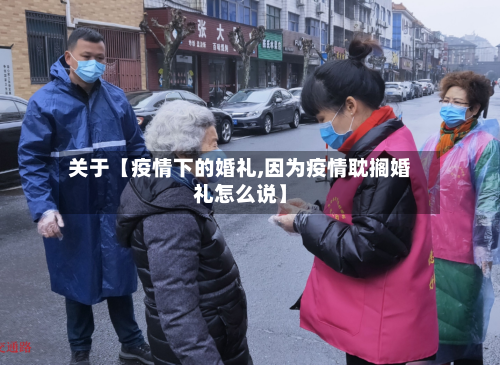 关于【疫情下的婚礼,因为疫情耽搁婚礼怎么说】-第3张图片