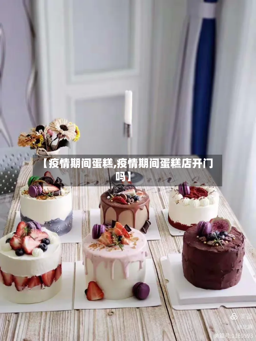 【疫情期间蛋糕,疫情期间蛋糕店开门吗】-第1张图片