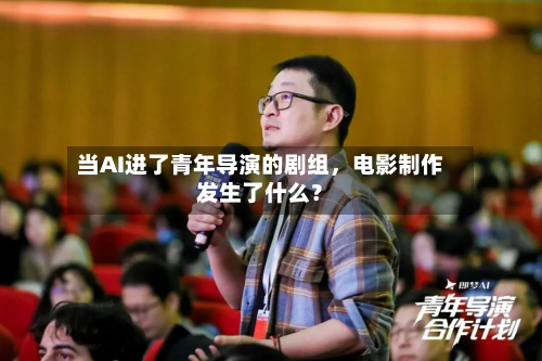 当AI进了青年导演的剧组	，电影制作发生了什么？-第1张图片