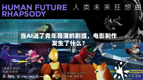 当AI进了青年导演的剧组	，电影制作发生了什么？-第2张图片