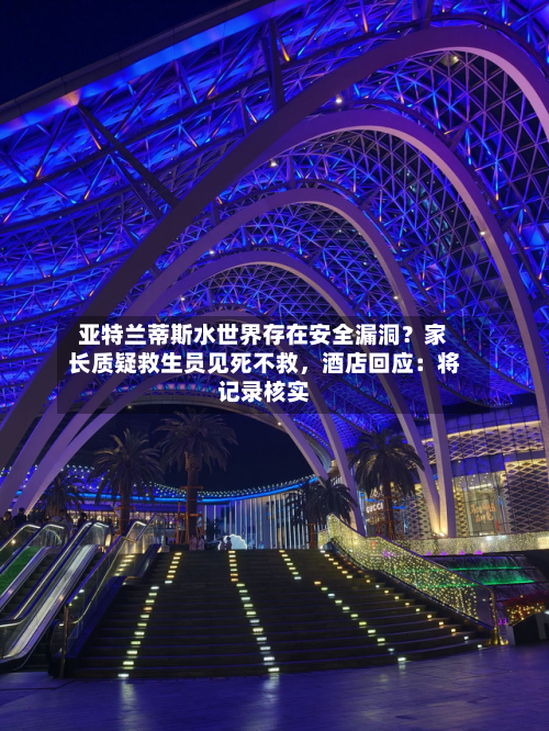亚特兰蒂斯水世界存在安全漏洞？家长质疑救生员见死不救，酒店回应：将记录核实-第1张图片