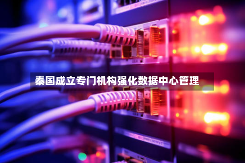 泰国成立专门机构强化数据中心管理-第1张图片
