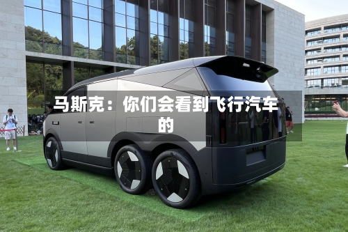 马斯克：你们会看到飞行汽车的-第3张图片