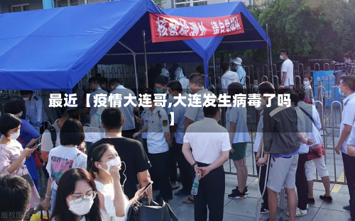 最近【疫情大连哥,大连发生病毒了吗】-第1张图片