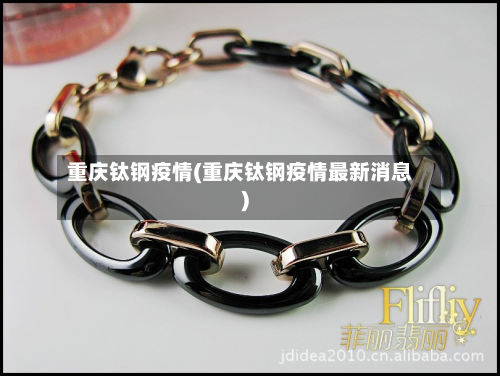 重庆钛钢疫情(重庆钛钢疫情最新消息)-第2张图片