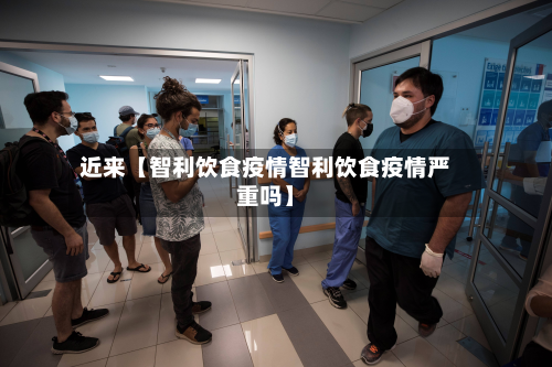 近来【智利饮食疫情智利饮食疫情严重吗】-第1张图片