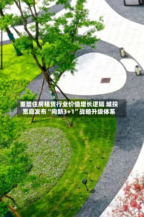 重塑住房租赁行业价值增长逻辑 城投宽庭发布“向新3+1”战略升级体系-第1张图片