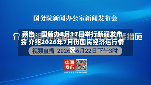 预告：国新办8月17日举行新闻发布会 介绍2026年7月份国民经济运行情况-第2张图片
