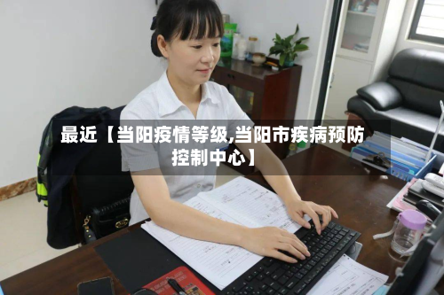 最近【当阳疫情等级,当阳市疾病预防控制中心】-第1张图片