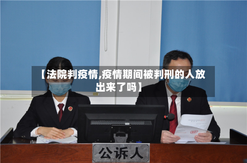 【法院判疫情,疫情期间被判刑的人放出来了吗】-第2张图片