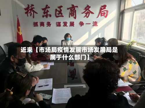 近来【市场局疫情发展市场发展局是属于什么部门】-第1张图片