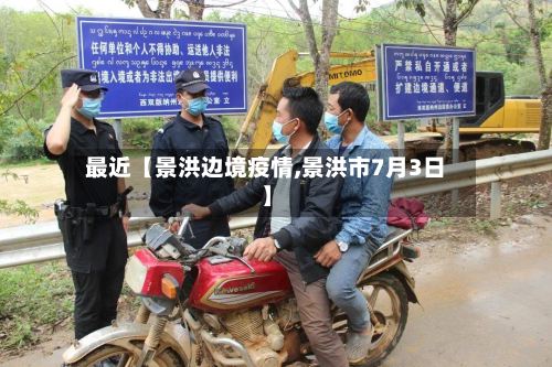 最近【景洪边境疫情,景洪市7月3日】-第1张图片