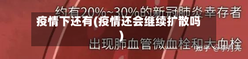 疫情下还有(疫情还会继续扩散吗)-第1张图片