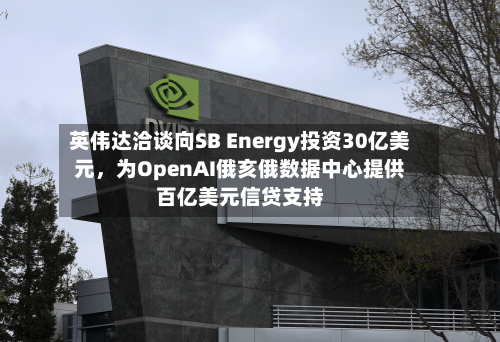 英伟达洽谈向SB Energy投资30亿美元，为OpenAI俄亥俄数据中心提供百亿美元信贷支持-第2张图片