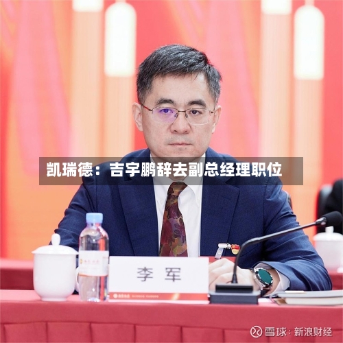 凯瑞德：吉宇鹏辞去副总经理职位-第2张图片