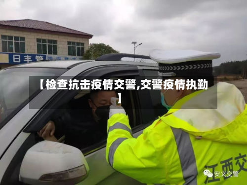 【检查抗击疫情交警,交警疫情执勤】-第1张图片