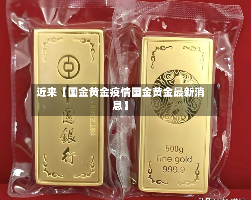 近来【国金黄金疫情国金黄金最新消息】-第2张图片