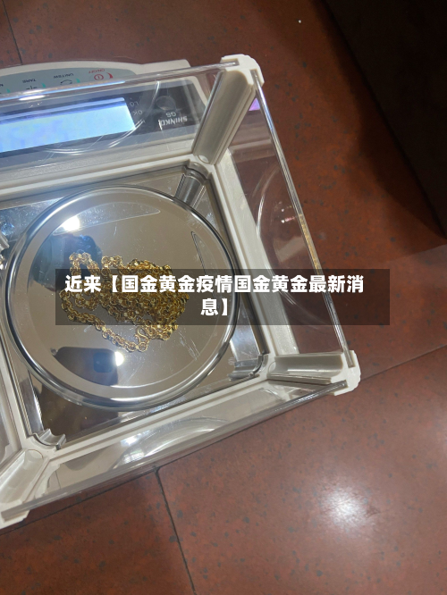 近来【国金黄金疫情国金黄金最新消息】-第1张图片