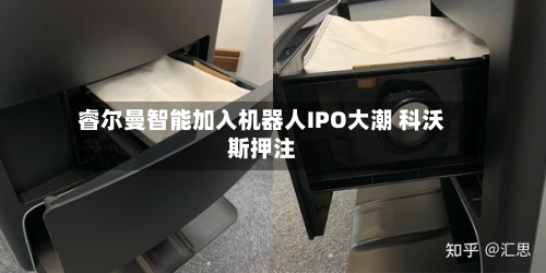 睿尔曼智能加入机器人IPO大潮 科沃斯押注-第1张图片
