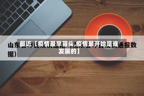 最近【疫情最早苗头,疫情最开始是谁发展的】-第1张图片