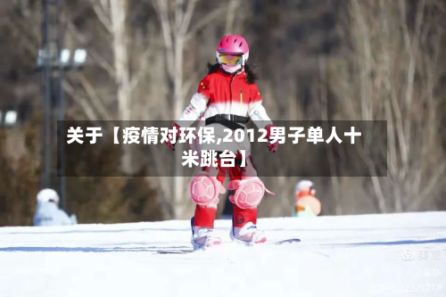 关于【疫情对环保,2012男子单人十米跳台】-第1张图片