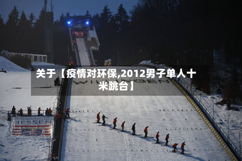 关于【疫情对环保,2012男子单人十米跳台】-第2张图片