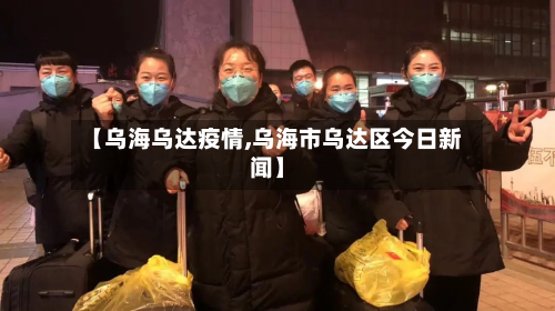 【乌海乌达疫情,乌海市乌达区今日新闻】-第2张图片