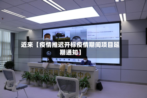 近来【疫情推迟开标疫情期间项目延期通知】-第2张图片