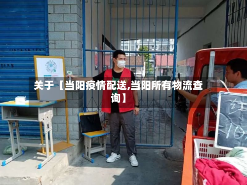关于【当阳疫情配送,当阳所有物流查询】-第1张图片
