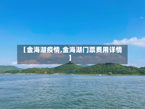 【金海湖疫情,金海湖门票费用详情】-第2张图片