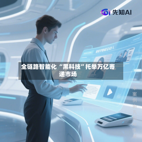 全链路智能化 “黑科技”托举万亿寄递市场-第3张图片