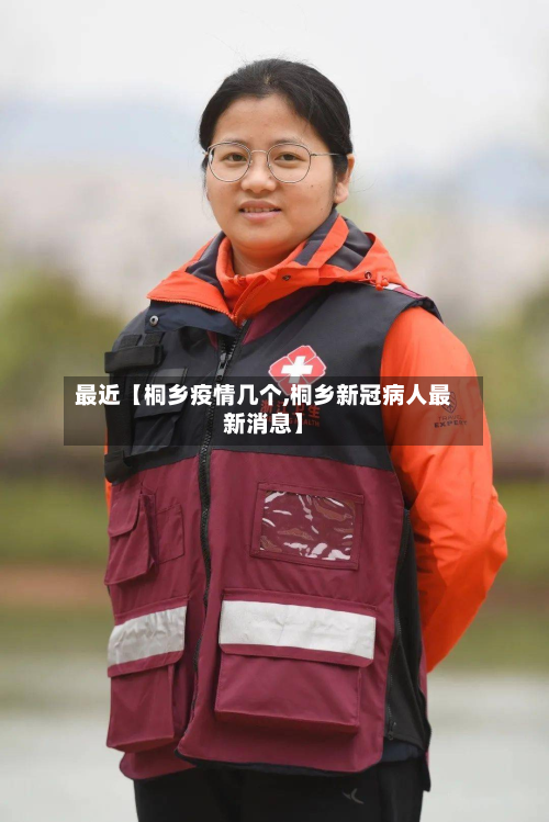 最近【桐乡疫情几个,桐乡新冠病人最新消息】-第1张图片