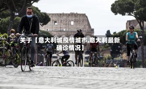 关于【意大利城疫情城市,意大利最新确诊情况】-第2张图片