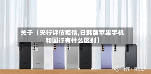 关于【央行评估疫情,日韩版苹果手机和国行有什么区别】-第2张图片