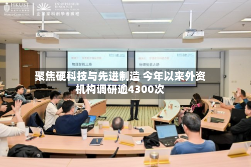 聚焦硬科技与先进制造 今年以来外资机构调研逾4300次-第1张图片