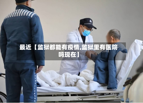 最近【监狱都能有疫情,监狱里有医院吗现在】-第3张图片