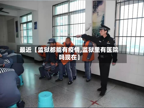 最近【监狱都能有疫情,监狱里有医院吗现在】-第2张图片