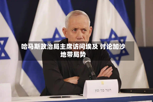 哈马斯政治局主席访问埃及 讨论加沙地带局势-第1张图片