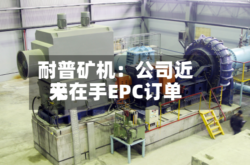 耐普矿机：公司近来无在手EPC订单-第1张图片