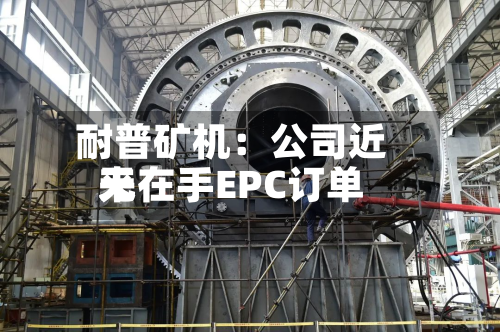 耐普矿机：公司近来无在手EPC订单-第2张图片