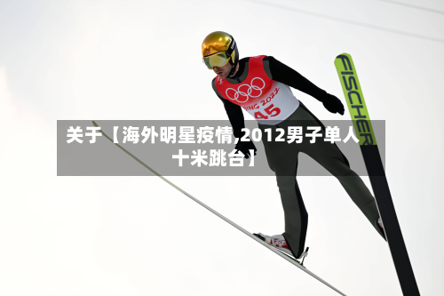 关于【海外明星疫情,2012男子单人十米跳台】-第1张图片