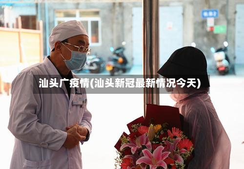 汕头广疫情(汕头新冠最新情况今天)-第1张图片