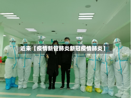 近来【疫情新管肺炎新冠疫情肺炎】-第1张图片