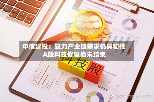 中信建投：算力产业链需求仍具韧性 A股科技修复尚未结束-第3张图片