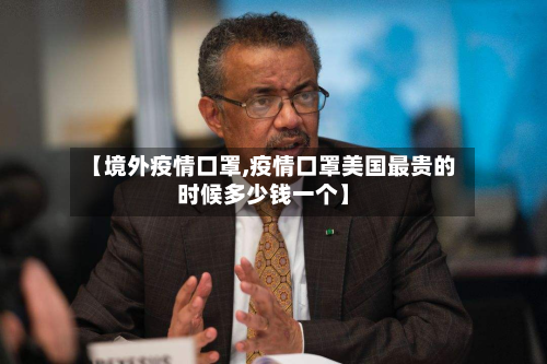 【境外疫情口罩,疫情口罩美国最贵的时候多少钱一个】-第1张图片