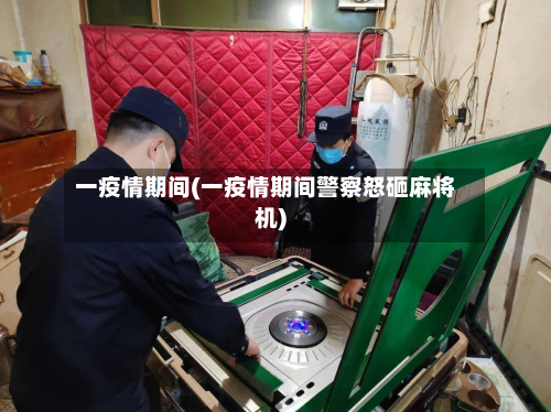 一疫情期间(一疫情期间警察怒砸麻将机)-第2张图片