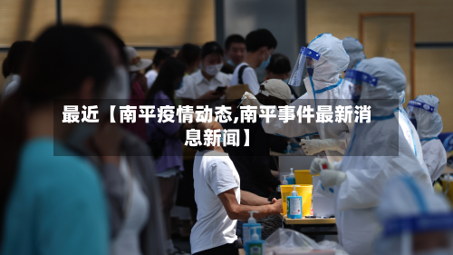最近【南平疫情动态,南平事件最新消息新闻】-第1张图片