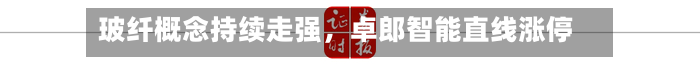 玻纤概念持续走强，卓郎智能直线涨停-第1张图片