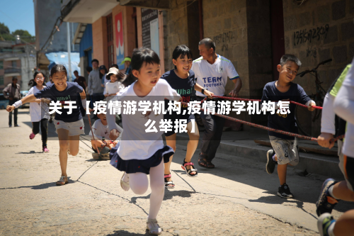 关于【疫情游学机构,疫情游学机构怎么举报】-第2张图片